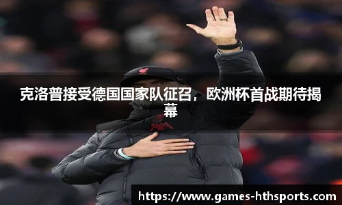 克洛普接受德国国家队征召,欧洲杯首战期待揭幕