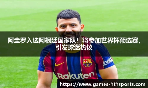 阿圭罗入选阿根廷国家队!将参加世界杯预选赛,引发球迷热议