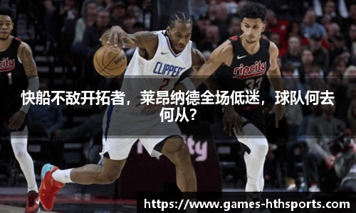 快船不敌开拓者,莱昂纳德全场低迷,球队何去何从?