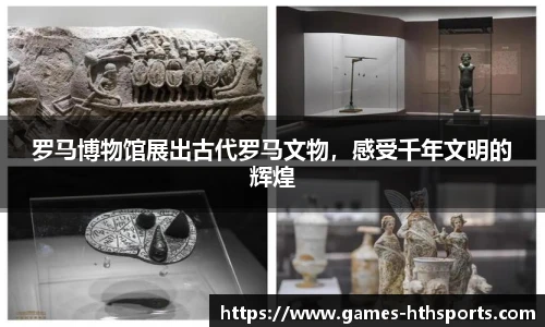 罗马博物馆展出古代罗马文物,感受千年文明的辉煌