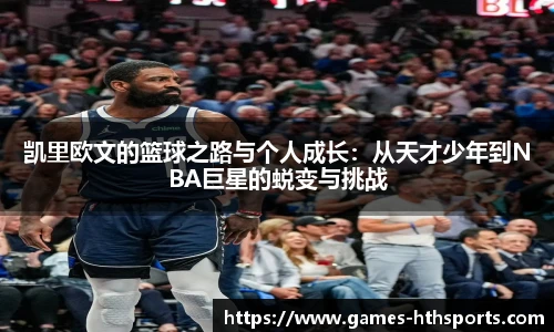 凯里欧文的篮球之路与个人成长:从天才少年到NBA巨星的蜕变与挑战