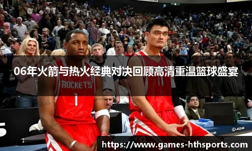 06年火箭与热火经典对决回顾高清重温篮球盛宴