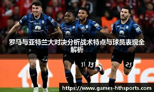 罗马与亚特兰大对决分析战术特点与球员表现全解析
