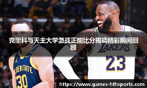 克里科与天主大学激战正酣比分揭晓精彩瞬间回顾