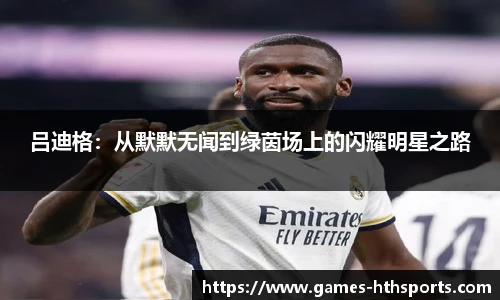 吕迪格:从默默无闻到绿茵场上的闪耀明星之路