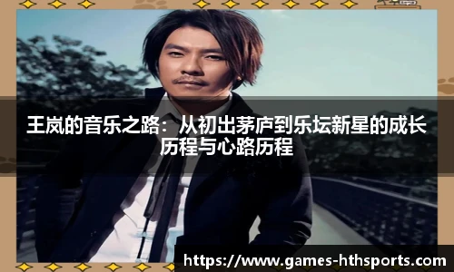 王岚的音乐之路:从初出茅庐到乐坛新星的成长历程与心路历程