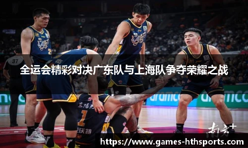 全运会精彩对决广东队与上海队争夺荣耀之战